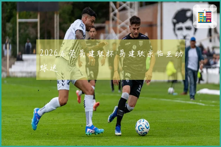 2026东莞易建联杯 易建联亲临互动球迷
