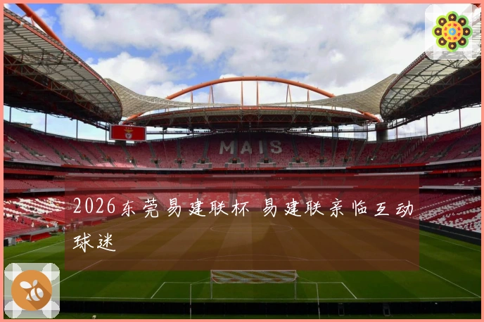 2026东莞易建联杯 易建联亲临互动球迷